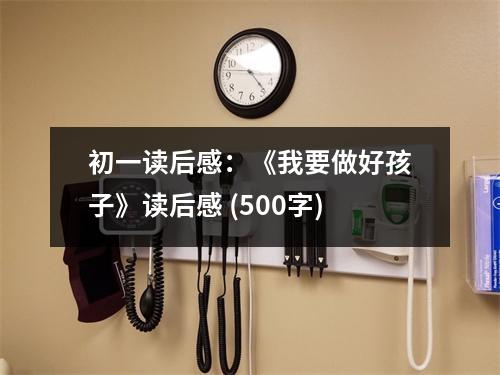 初一讀后感：《我要做好孩子》讀后感 (500字)