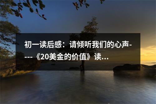 初一讀后感：請傾聽我們的心聲----《20美金的價值》讀后感 (500字)