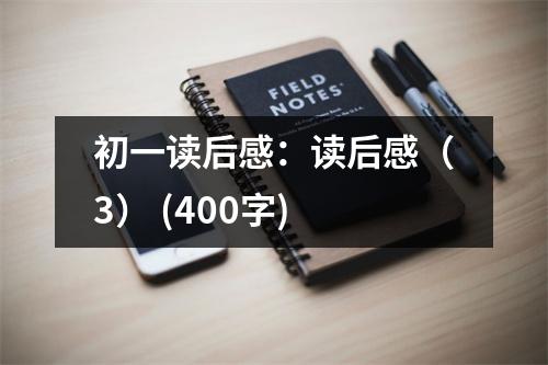 初一讀后感：讀后感（3） (400字)