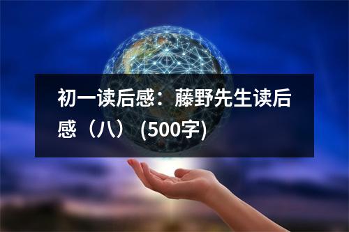 初一讀后感：藤野先生讀后感（八） (500字)