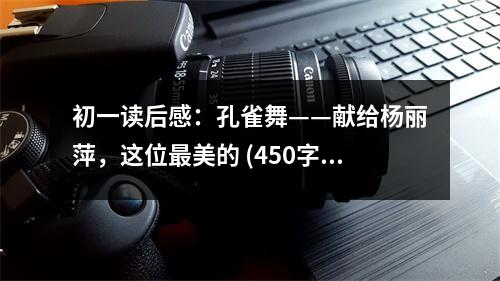 初一讀后感：孔雀舞——獻(xiàn)給楊麗萍，這位最美的 (450字)