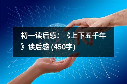 初一讀后感：《上下五千年》讀后感 (450字)