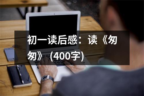 初一讀后感：讀《匆匆》 (400字)