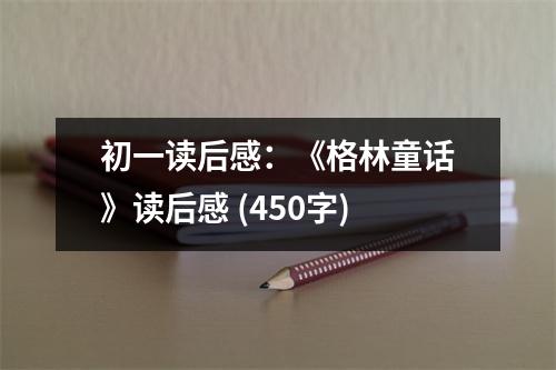 初一讀后感：《格林童話》讀后感 (450字)