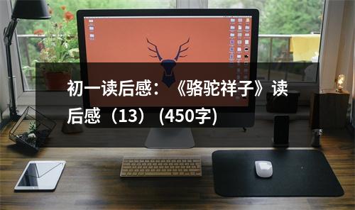 初一讀后感：《駱駝祥子》讀后感（13） (450字)
