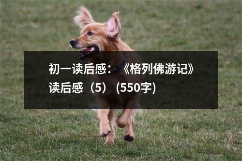 初一讀后感：《格列佛游記》讀后感（5） (550字)