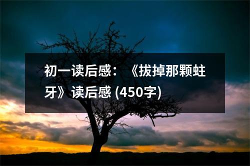 初一讀后感：《拔掉那顆蛀牙》讀后感 (450字)