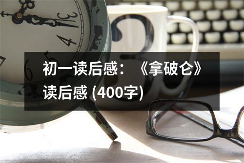 初一讀后感：《拿破侖》讀后感 (400字)