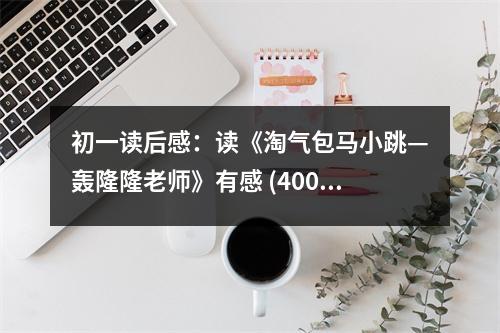 初一讀后感：讀《淘氣包馬小跳—轟隆隆老師》有感 (400字)