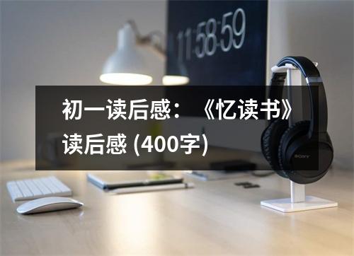 初一讀后感：《憶讀書》讀后感 (400字)