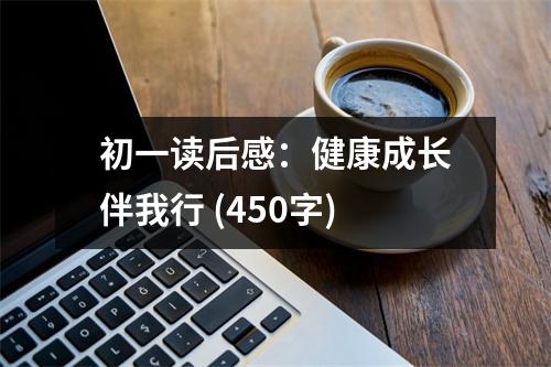 初一讀后感：健康成長(zhǎng)伴我行 (450字)