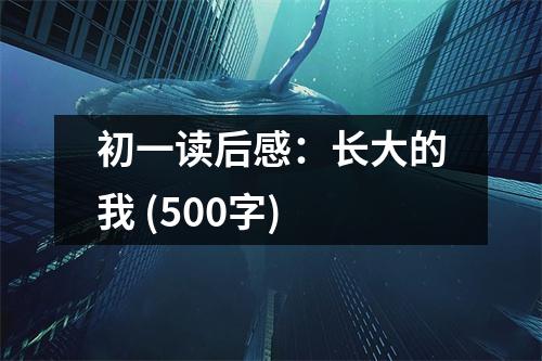 初一讀后感：長(zhǎng)大的我 (500字)
