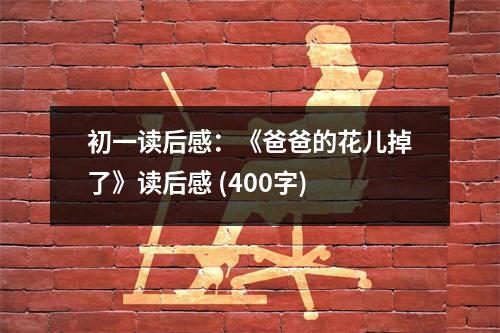 初一讀后感：《爸爸的花兒掉了》讀后感 (400字)