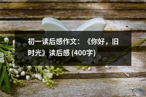 初一讀后感作文：《你好，舊時(shí)光》讀后感 (400字)