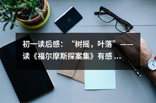 初一讀后感：“樹(shù)搖，葉落”——讀《福爾摩斯探案集》有感 (400字)