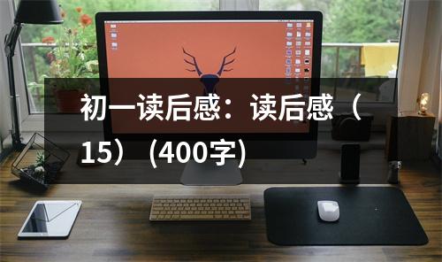 初一讀后感：讀后感（15） (400字)