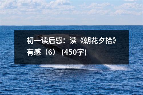 初一讀后感：讀《朝花夕拾》有感（6） (450字)