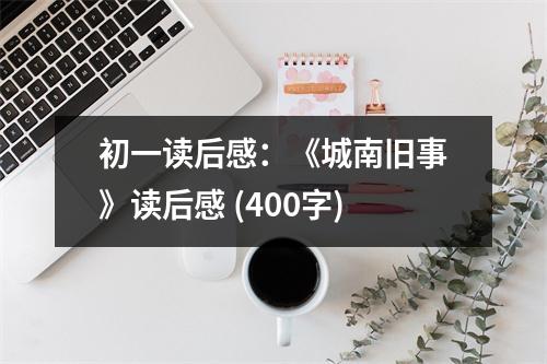 初一讀后感：《城南舊事》讀后感 (400字)