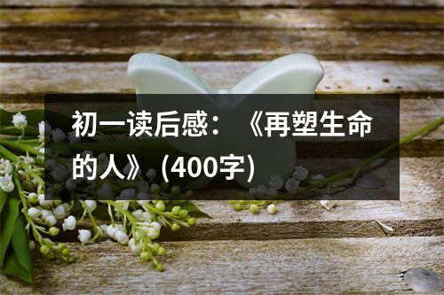 初一讀后感：《再塑生命的人》 (400字)
