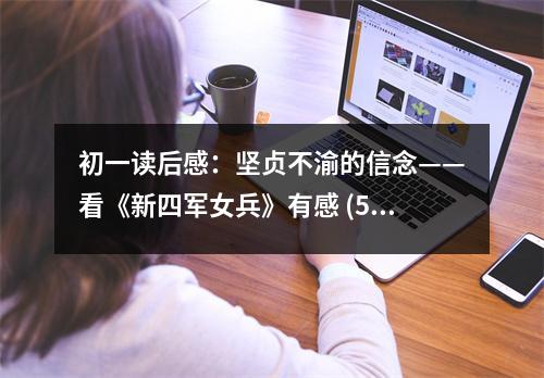 初一讀后感：堅貞不渝的信念——看《新四軍女兵》有感 (500字)