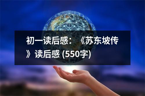 初一讀后感：《蘇東坡傳》讀后感 (550字)