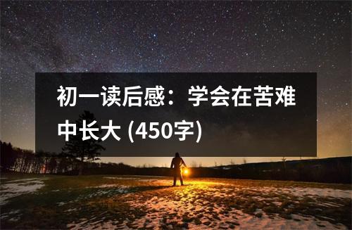 初一讀后感：學(xué)會(huì)在苦難中長(zhǎng)大 (450字)