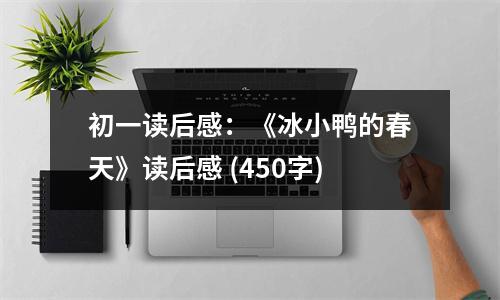 初一讀后感：《冰小鴨的春天》讀后感 (450字)