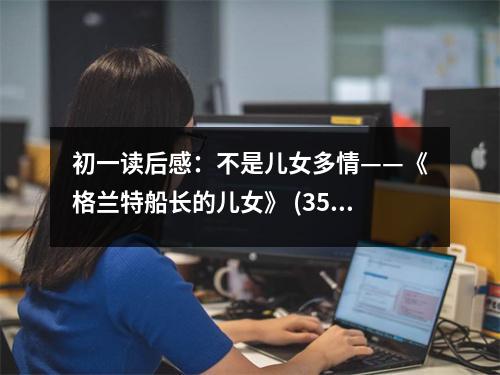 初一讀后感：不是兒女多情——《格蘭特船長(zhǎng)的兒女》 (350字)