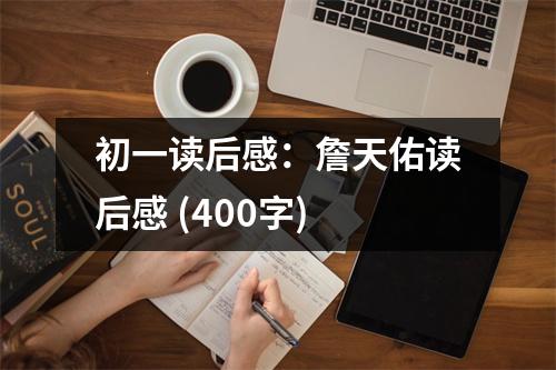 初一讀后感：詹天佑讀后感 (400字)