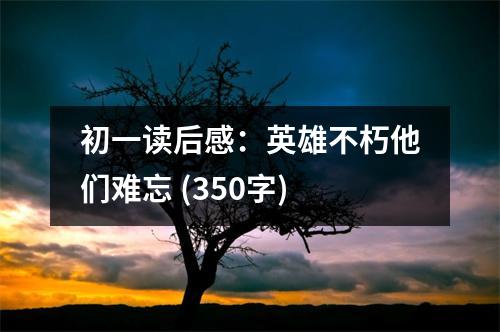 初一讀后感：英雄不朽他們難忘 (350字)