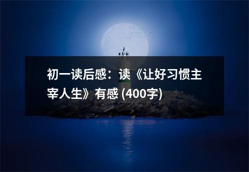 初一讀后感：讀《讓好習慣主宰人生》有感 (400字)