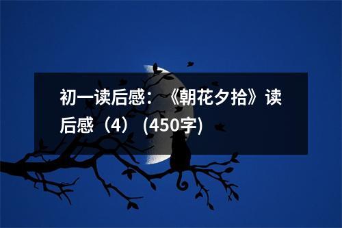初一讀后感：《朝花夕拾》讀后感（4） (450字)