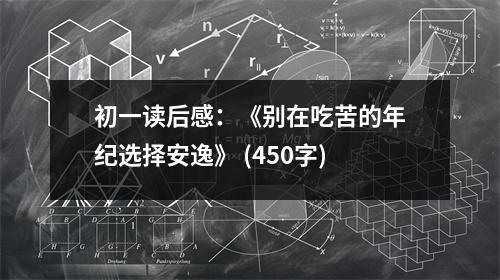 初一讀后感：《別在吃苦的年紀(jì)選擇安逸》 (450字)