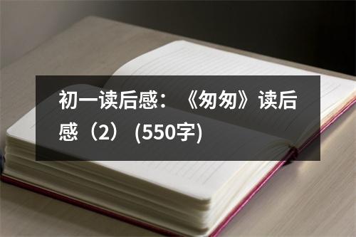 初一讀后感：《匆匆》讀后感（2） (550字)