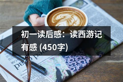 初一讀后感：讀西游記有感 (450字)