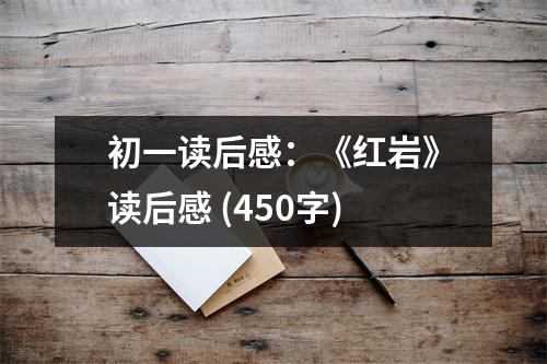 初一讀后感：《紅巖》讀后感 (450字)