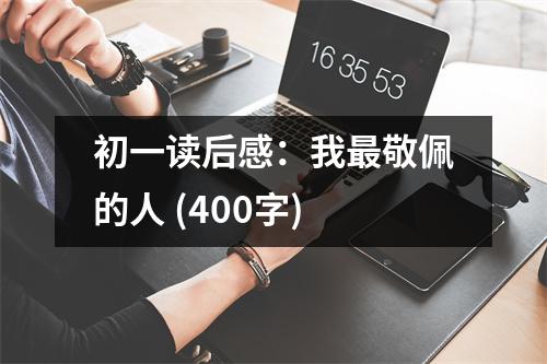 初一讀后感：我最敬佩的人 (400字)