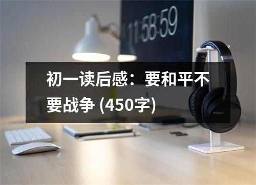 初一讀后感：要和平不要戰(zhàn)爭(zhēng) (450字)