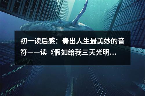 初一讀后感：奏出人生最美妙的音符——讀《假如給我三天光明》后有感 (550字)