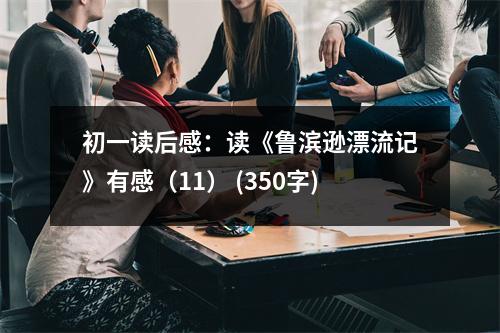 初一讀后感：讀《魯濱遜漂流記》有感（11） (350字)