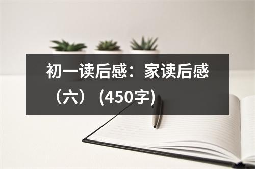 初一讀后感：家讀后感（六） (450字)