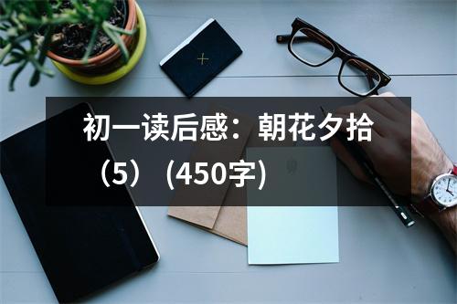 初一讀后感：朝花夕拾（5） (450字)