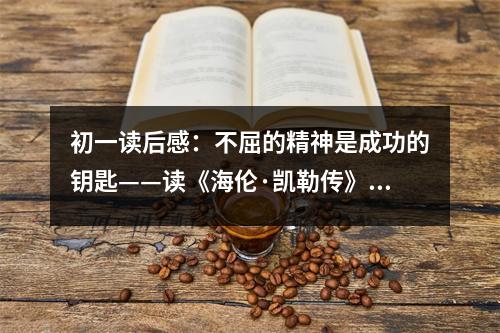 初一讀后感：不屈的精神是成功的鑰匙——讀《海倫·凱勒傳》有感 (450字)