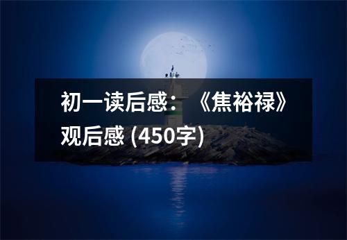 初一讀后感：《焦裕祿》觀后感 (450字)