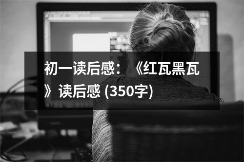 初一讀后感：《紅瓦黑瓦》讀后感 (350字)