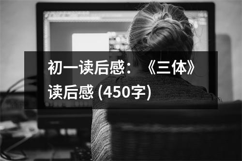 初一讀后感：《三體》讀后感 (450字)