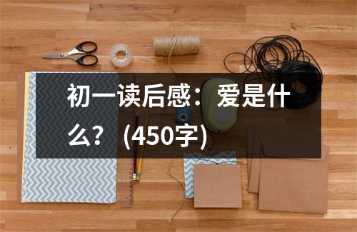初一讀后感：愛(ài)是什么？ (450字)