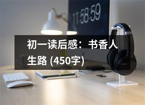 初一讀后感：書(shū)香人生路 (450字)