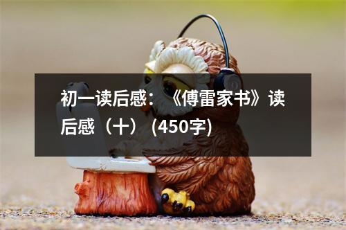 初一讀后感：《傅雷家書(shū)》讀后感（十） (450字)
