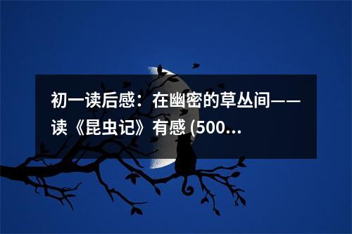 初一讀后感：在幽密的草叢間——讀《昆蟲記》有感 (500字)